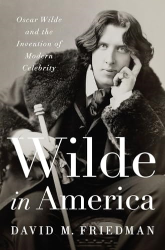 Wilde in America - Oscar Wilde and the Invention of Modern Celebrity