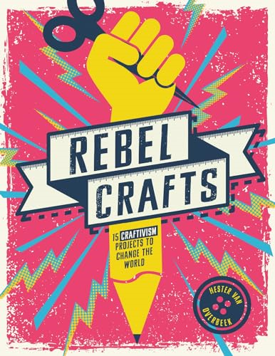 Rebel Crafts: Twelve Craftivism Projects to Change the World