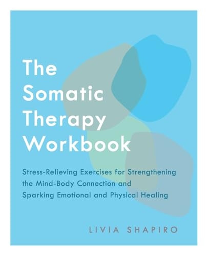 The Somatic Therapy Workbook: Stress-Relieving Exercises for Strengthening the Mind-Body Connection and Sparking Emotional and Physical Healing