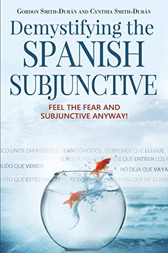 Demystifying the Spanish Subjunctive: Feel the Fear and 'Subjunctive' Anyway! (Second Edition)