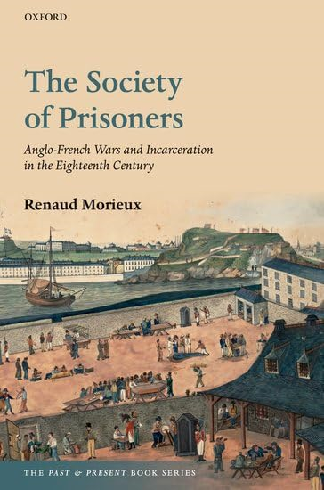 The Society of Prisoners: Anglo-French Wars and Incarceration in the Eighteenth Century (The Past and Present Book Series)