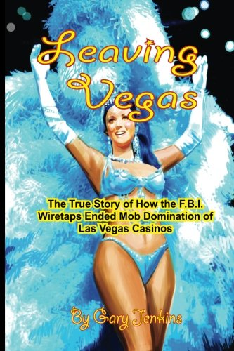 Leaving Vegas: The True Story of How the FBI Wiretaps Ended Mob Domination of Las Vegas Casinos