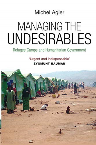 Managing the Undesirables: Refugee Camps and Humanitarian Government
