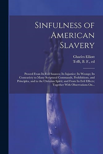 Sinfulness of American  Slavery: Proved From Its  Evil Sources; Its  Injustice; Its Wrongs; Its  Contrariety to Many  Scriptural Commands,  Prohibitions, and  Principles, and to the  Christian Spirit; and From  Its Evil Effects; Together  With O