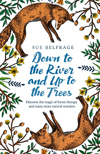 Down to the River and Up to the Trees: Discover the magic of forest therapy and many more natural wonders