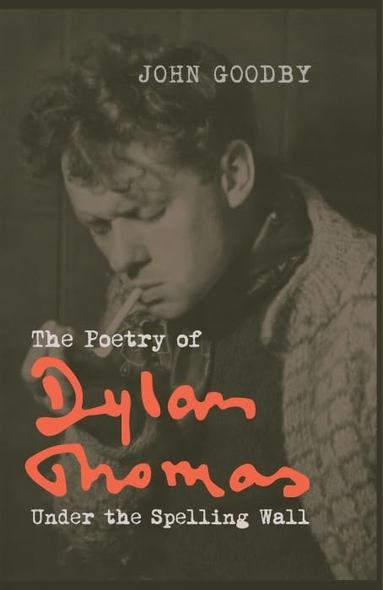 The Poetry of Dylan Thomas: Under the Spelling Wall (Liverpool English Texts and Studies)