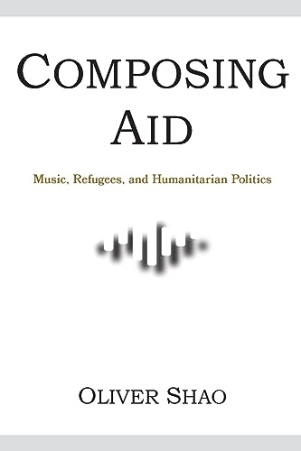 Composing Aid: Music, Refugees, and Humanitarian Politics (Activist Encounters in Folklore and Ethnomusicology)
