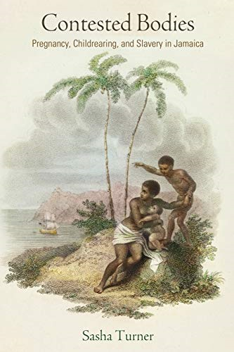 Contested Bodies: Pregnancy, Childrearing, and Slavery in Jamaica (Early American Studies)