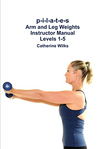 P-I-L-A-T-E-S Arm and Leg Weights Instructor Manual Levels 1-5