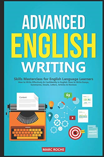 Advanced English Writing Skills: Masterclass for English Language Learners. How to Write Effectively & Confidently in English: How to Write Essays, Summaries, Emails, Letters, Articles & Reviews (ESL Writing)