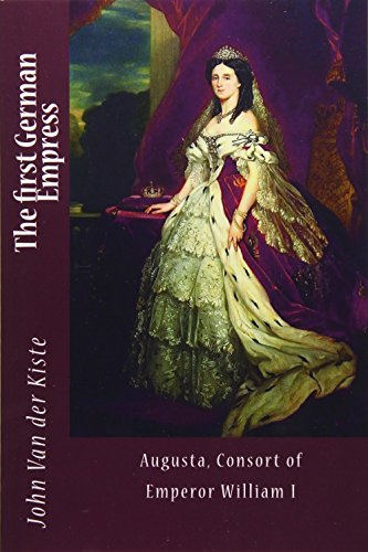 The First German Empress: Augusta, Consort of Emperor William I