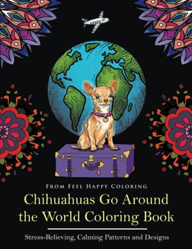 Chihuahuas Go Around the World Coloring Book: Fun Chihuahua Coloring Book for Adults and Kids 10+