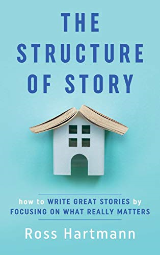 The Structure of Story:  - How to Write Great Stories -  by Focusing on What  - Really Matters