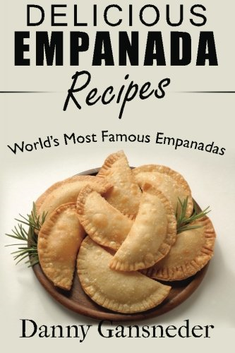 Delicious Empanada Recipes: World Famous Empanadas
