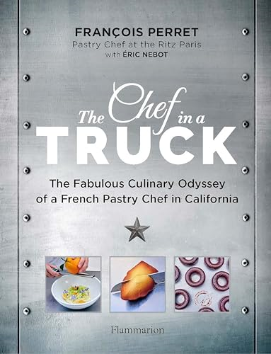 The Chef in a Truck: The Fabulous Culinary Odyssey of a French Pastry Chef in California
