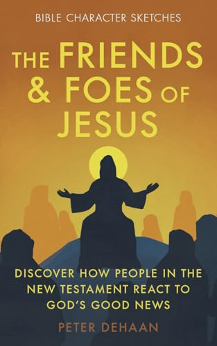 The Friends and Foes of  - Jesus: Discover How People  - in the New Testament React -  to God's Good News (Bible -  Character Sketches)