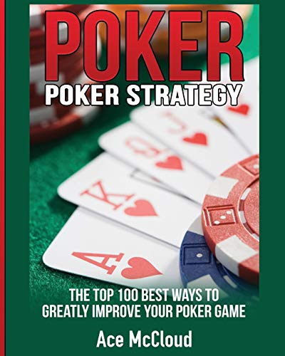 Poker Strategy: The Top  - 100 Best Ways To Greatly  - Improve Your Poker Game  - (Poker & Texas Hold'em  - Winning Hands Systems Tips)