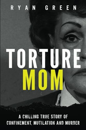 Torture Mom: A Chilling True Story of Confinement, Mutilation and Murder