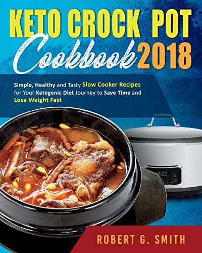 Keto Crock-Pot Cookbook 2018: Simple, Healthy and Tasty Slow Cooker Recipes for Your Ketogenic Diet Journey to Save Time and Lose Weight Fast (Simple Ketogenic Diet Slow Cooking Cookbook)