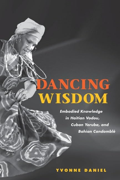 Dancing Wisdom: Embodied Knowledge in Haitian Vodou, Cuban Yoruba, and Bahian Candomble
