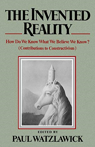 The Invented Reality: How Do We Know What We Believe We Know? (Contributions to Constructivism)