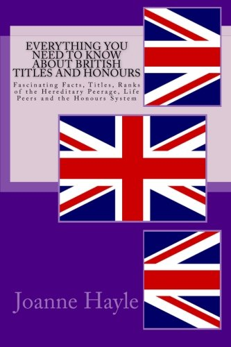 Everything You Need to Know about British Titles and Honours: Fascinating Facts, Titles, Ranks of the Hereditary Peerage, Life Peers and the Honours System