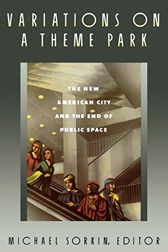 Variations on a Theme Park: The New American City and the End of Public Space