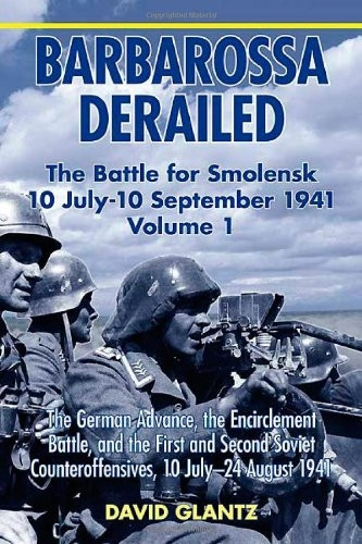 Barbarossa Derailed: The Battles for Smolensk, July-August 1941 Volume 1: The German Advance, The Encirclement Battle, and the First and Second Soviet Counteroffensives, 10 July-24 August 1941