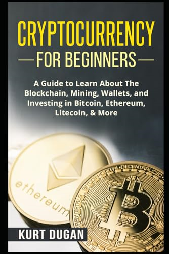 Cryptocurrency for Beginners: A Guide to Learn About The Blockchain, Mining, Wallets, and Investing in Bitcoin, Ethereum, Litecoin, & More