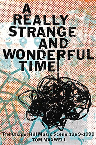 A Really Strange and Wonderful Time: The Chapel Hill Music Scene: 1989-1999