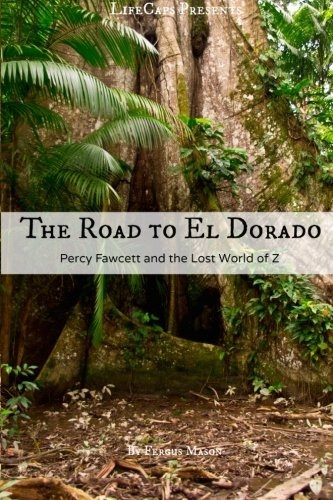 The Road to El Dorado: Percy Fawcett and the Lost World of Z