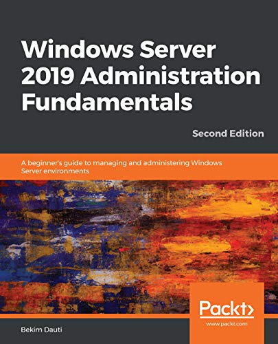 Windows Server 2019  - Administration Fundamentals  -  -  Second Edition: A  - beginner's guide to  - managing and administering  - Windows Server environments