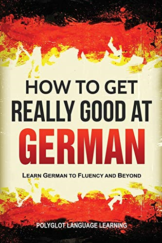 How to Get Really Good at -  German: Learn German to  - Fluency and Beyond