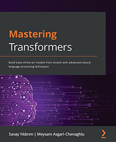 Mastering Transformers:  - Build state - of - the - art  - models from scratch with  - advanced natural language  - processing techniques