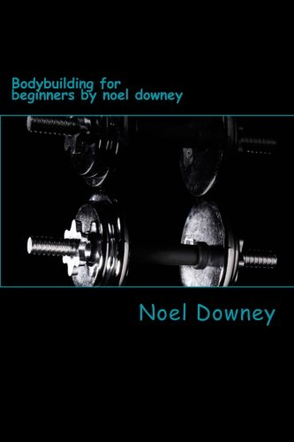 Bodybuilding for Beginners by Noel Downey