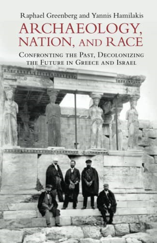 Archaeology, Nation, and Race: Confronting the Past, Decolonizing the Future in Greece and Israel