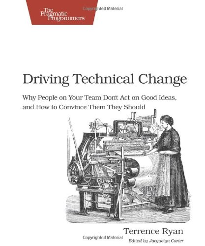 Driving Technical Change: Why People on Your Team Don't Act on Good Ideas, and How to Convince Them They Should