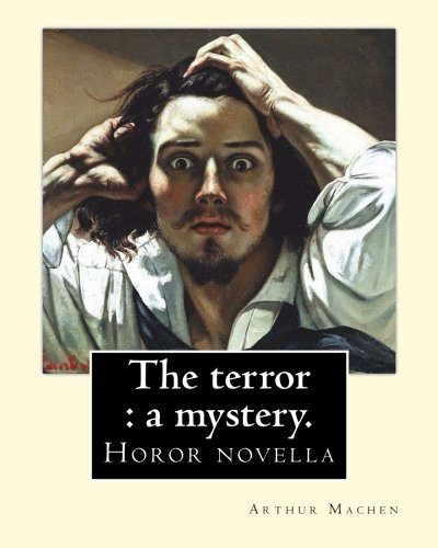 The terror: a mystery. By: Arthur Machen: Arthur Machen (3 March 1863 - 15 December 1947) was a Welsh author and mystic of the 1890s and early 20th century.