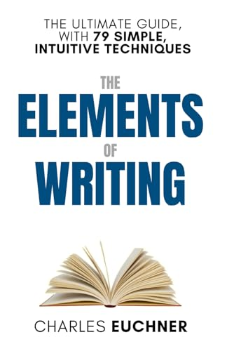 The Elements of Writing: The Only Writing Guide You Will Ever Need (The Elemental Way)