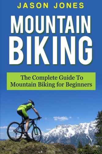 Mountain Biking: The  - Complete Guide to Mountain  - Biking for Beginners