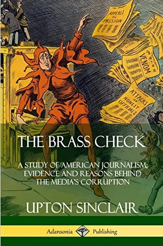 The Brass Check: A Study of American Journalism; Evidence and Reasons Behind the Media's Corruption