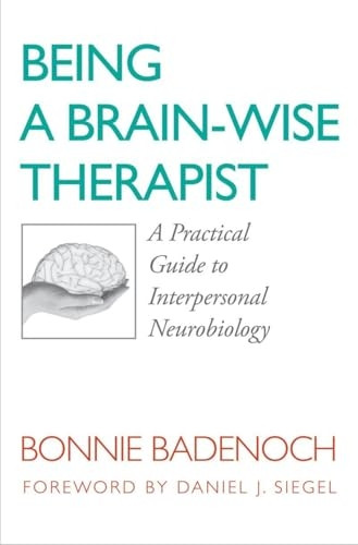 Being a Brain-Wise Therapist: A Practical Guide to Interpersonal Neurobiology (Norton Series on Interpersonal Neurobiology (Paperback))