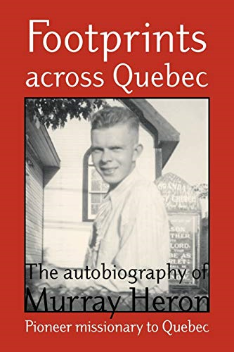 Footprints Across Quebec: The Autobiography of Murray Heron - Pioneer Missionary to Quebec