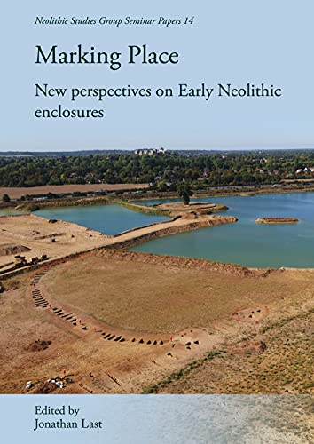 Marking Place: New Perspectives on Early Neolithic Enclosures (Neolithic Studies Group Seminar Papers)