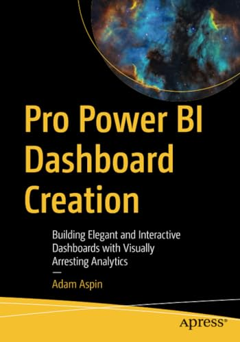 Pro Power BI Dashboard Creation: Building Elegant and Interactive Dashboards with Visually Arresting Analytics