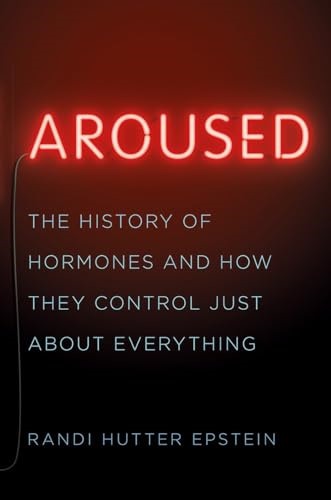 Aroused: The History of Hormones and How They Control Just about Everything