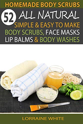 Homemade Body Scrubs: 52 All Natural, Simple & Easy To Make Body Scrubs, Face Masks, Lip Balms & Body Washes Book: Amazing DIY Organic & Healing Scrubs To Renew Your Skin & Reverse The Signs Of Aging (All Natural)