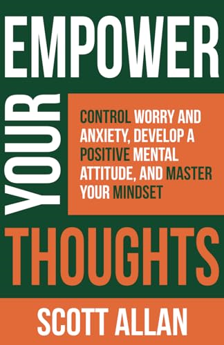 Empower Your Thoughts: Control Worry and Anxiety, Develop a Positive Mental Attitude, and Master Your Mindset (Empower Your Success)