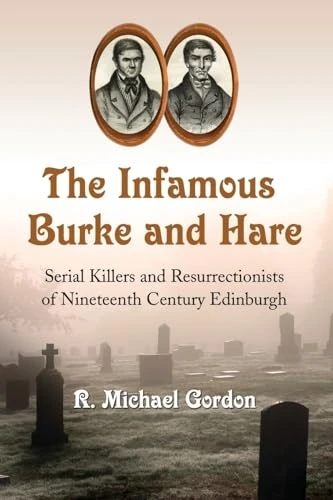 The Infamous Burke and Hare: Serial Killers and Resurrectionists of Nineteenth Century Edinburgh
