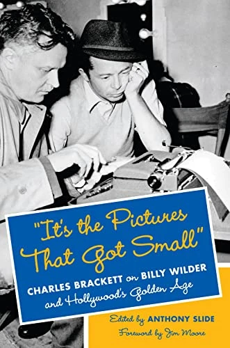 "It's the Pictures That Got Small": Charles Brackett on Billy Wilder and Hollywood's Golden Age (Film and Culture...